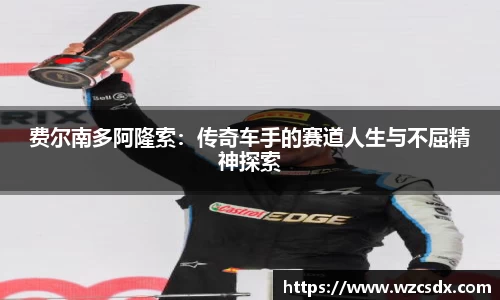 费尔南多阿隆索：传奇车手的赛道人生与不屈精神探索