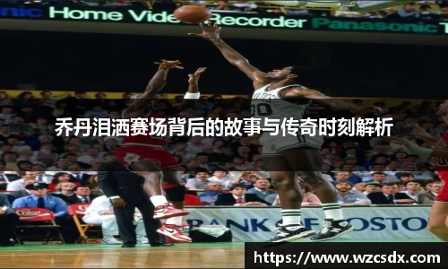 乔丹泪洒赛场背后的故事与传奇时刻解析