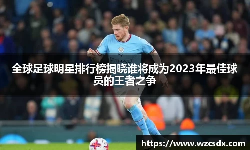 全球足球明星排行榜揭晓谁将成为2023年最佳球员的王者之争