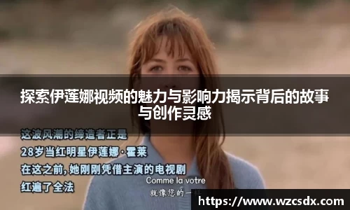 探索伊莲娜视频的魅力与影响力揭示背后的故事与创作灵感