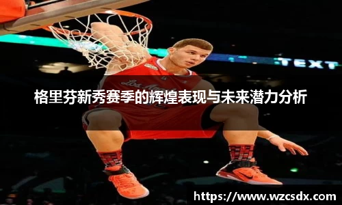 格里芬新秀赛季的辉煌表现与未来潜力分析