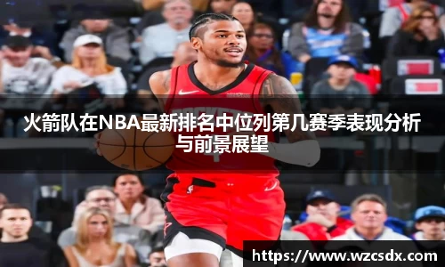 火箭队在NBA最新排名中位列第几赛季表现分析与前景展望