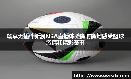 畅享无插件新浪NBA直播体验随时随地感受篮球激情和精彩赛事