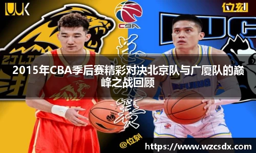 2015年CBA季后赛精彩对决北京队与广厦队的巅峰之战回顾