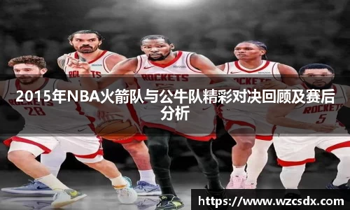 2015年NBA火箭队与公牛队精彩对决回顾及赛后分析