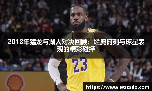 2018年猛龙与湖人对决回顾：经典时刻与球星表现的精彩碰撞