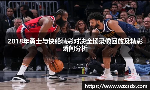 2018年勇士与快船精彩对决全场录像回放及精彩瞬间分析