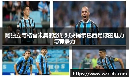阿独立与格雷米奥的激烈对决揭示巴西足球的魅力与竞争力