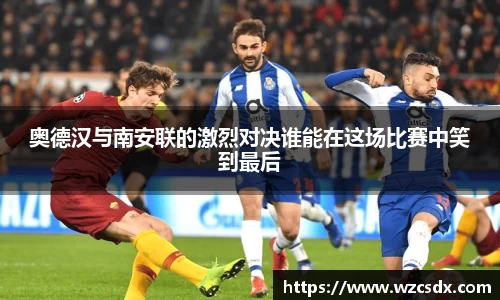 奥德汉与南安联的激烈对决谁能在这场比赛中笑到最后
