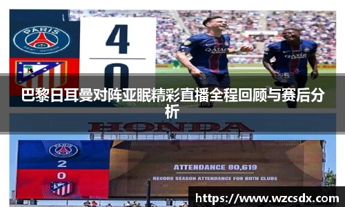 巴黎日耳曼对阵亚眠精彩直播全程回顾与赛后分析