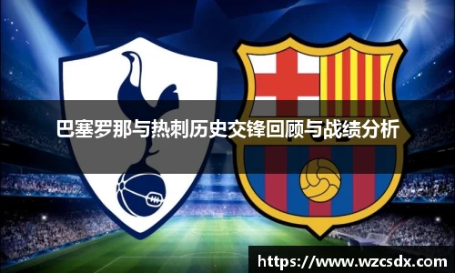 巴塞罗那与热刺历史交锋回顾与战绩分析