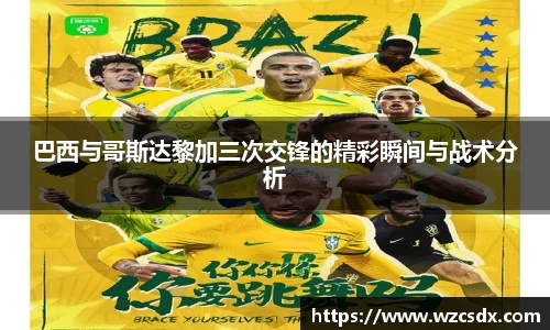 巴西与哥斯达黎加三次交锋的精彩瞬间与战术分析