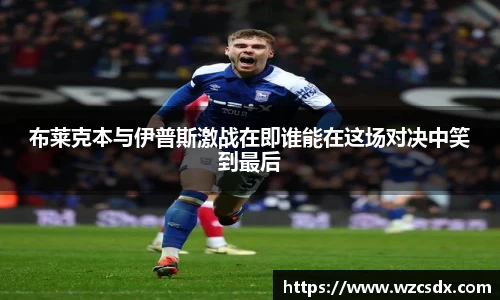 布莱克本与伊普斯激战在即谁能在这场对决中笑到最后