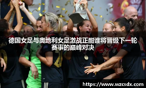 德国女足与奥地利女足激战正酣谁将晋级下一轮赛事的巅峰对决