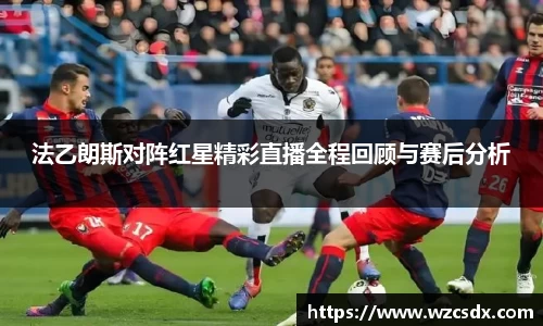 法乙朗斯对阵红星精彩直播全程回顾与赛后分析