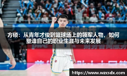 方硕：从青年才俊到篮球场上的领军人物，如何塑造自己的职业生涯与未来发展