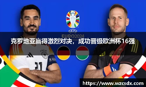 克罗地亚赢得激烈对决，成功晋级欧洲杯16强