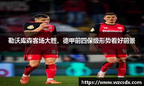 勒沃库森客场大胜，德甲前四保级形势看好前景