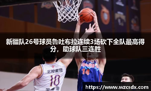 新疆队26号球员鲁吐布拉连续3场砍下全队最高得分，助球队三连胜